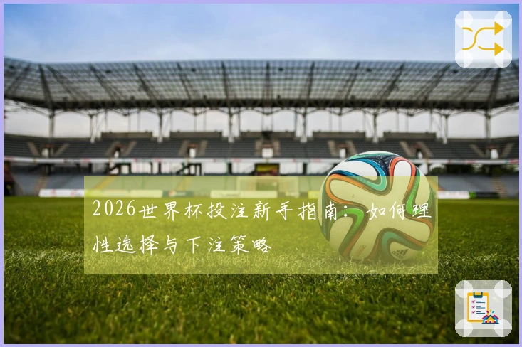 2026世界杯投注新手指南：如何理性选择与下注策略