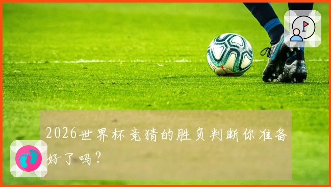 2026世界杯竞猜的胜负判断你准备好了吗？