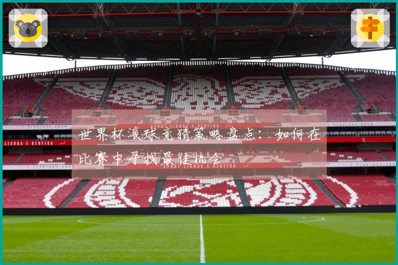 世界杯滚球竞猜策略盘点：如何在比赛中寻找最佳机会