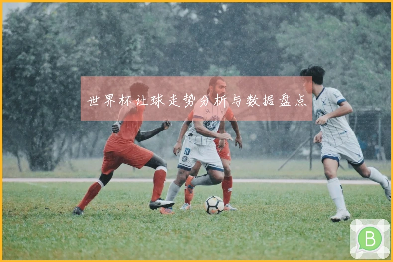 世界杯让球走势分析与数据盘点