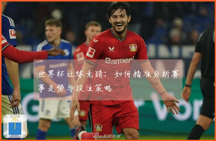 世界杯让球竞猜：如何精准分析赛事走势与投注策略