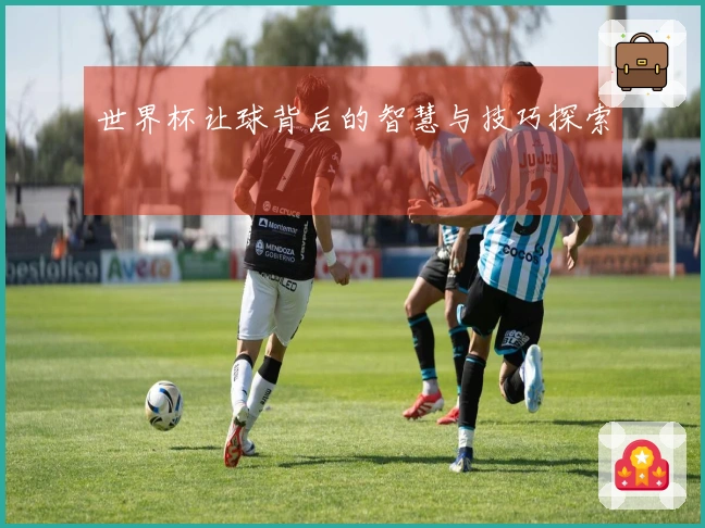 世界杯让球背后的智慧与技巧探索