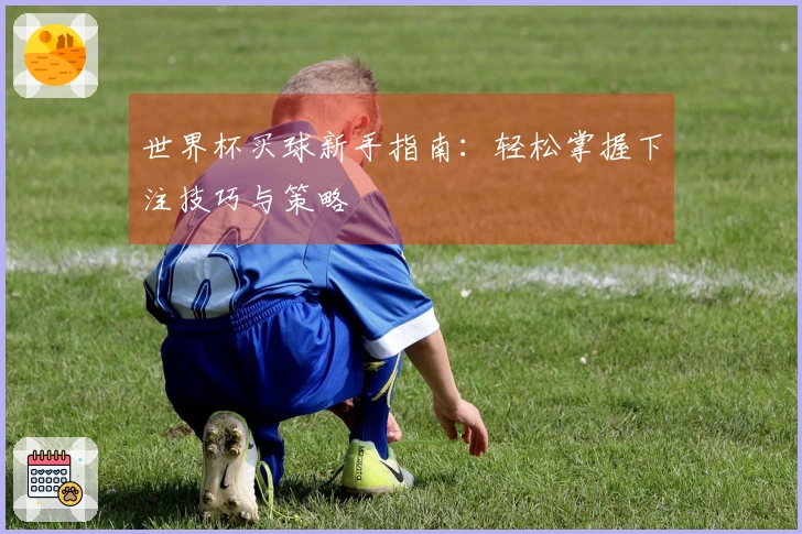 世界杯买球新手指南：轻松掌握下注技巧与策略