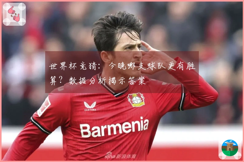 世界杯竞猜：今晚哪支球队更有胜算？数据分析揭示答案