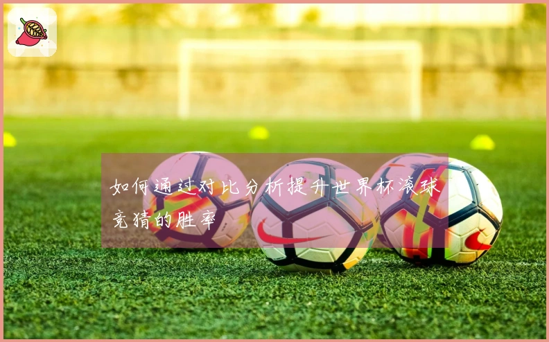 如何通过对比分析提升世界杯滚球竞猜的胜率