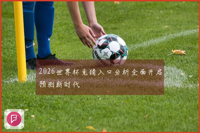 2026世界杯竞猜入口分析全面开启预测新时代
