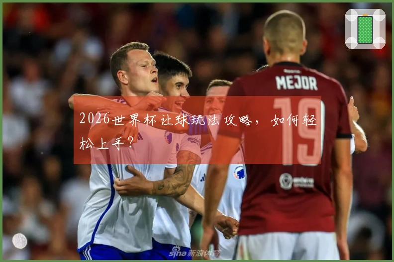 2026世界杯让球玩法攻略，如何轻松上手？