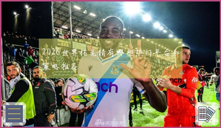 2026世界杯竞猜有哪些热门平台和策略推荐