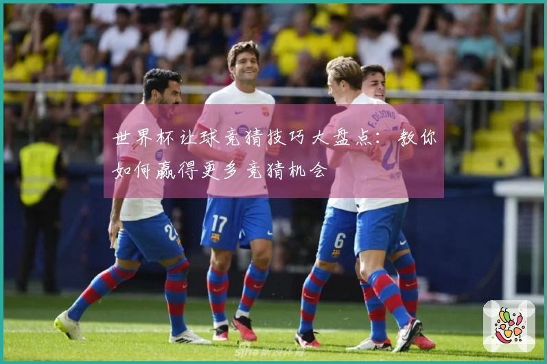 世界杯让球竞猜技巧大盘点：教你如何赢得更多竞猜机会