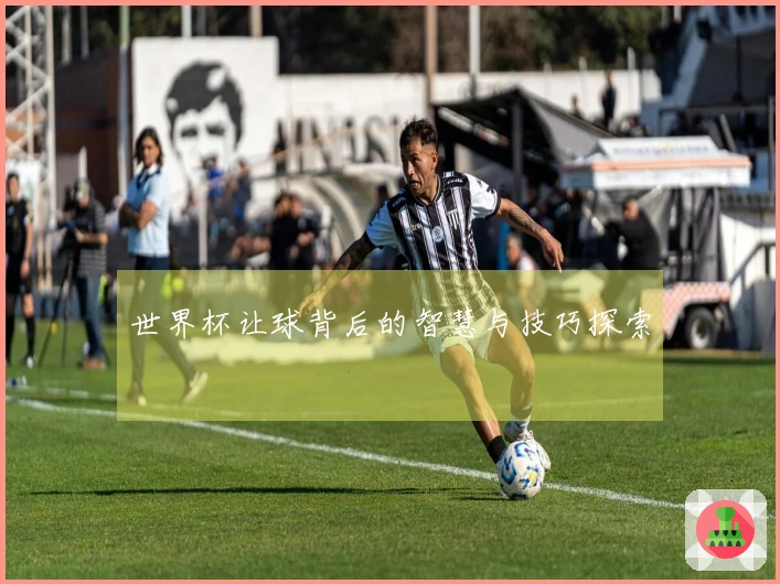 世界杯让球背后的智慧与技巧探索