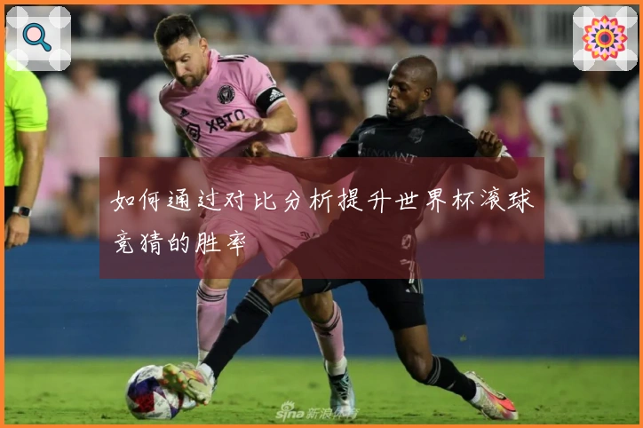 如何通过对比分析提升世界杯滚球竞猜的胜率