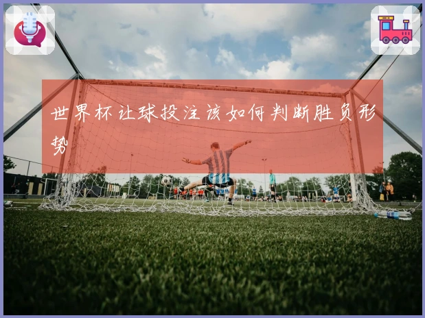 世界杯让球投注该如何判断胜负形势