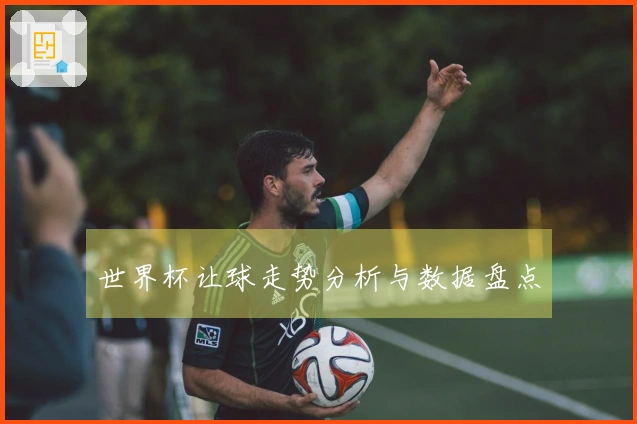 世界杯让球走势分析与数据盘点