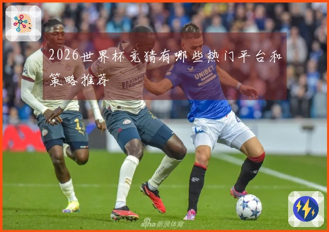 2026世界杯竞猜有哪些热门平台和策略推荐