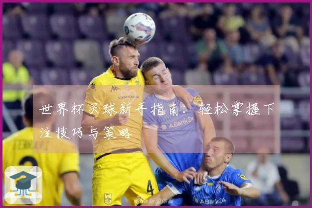 世界杯买球新手指南：轻松掌握下注技巧与策略